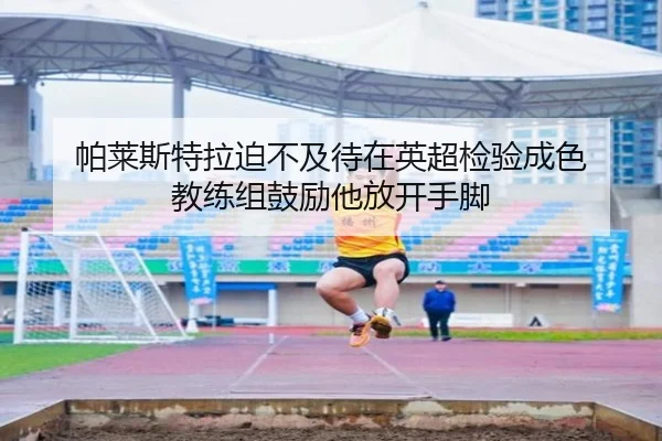 帕莱斯特拉迫不及待在英超检验成色 教练组鼓励他放开手脚